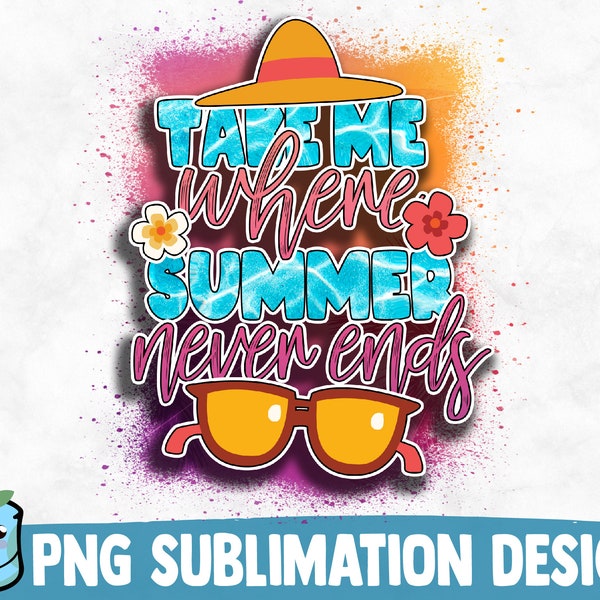 Take Me Where Summer Never Ends Sublimation Design | Summer PNG Print | Summer Quote | Sublimation PNG | Vacation Sublimate | Beach Life