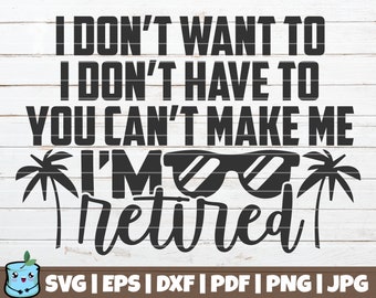 I Don't Want To I Don't Have To You Can't Make Me I'm Retired SVG Cut File | printable vector clip art | Retirement Shirt | Funny Retire SVG