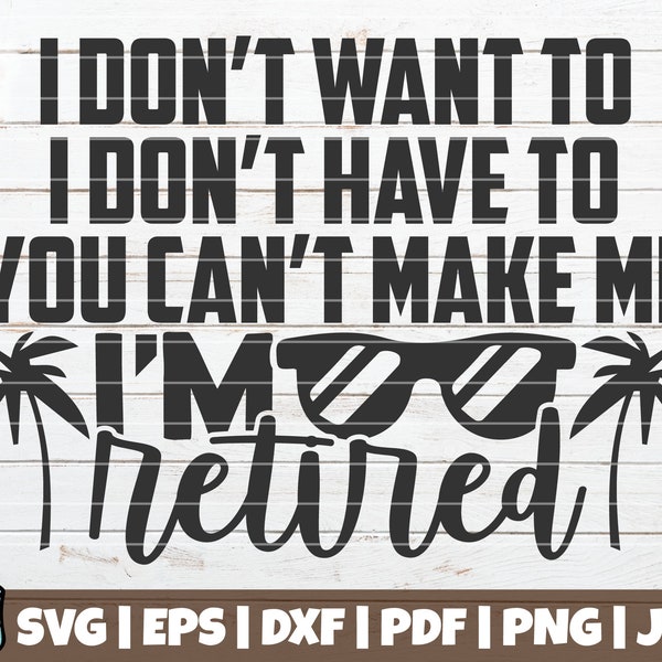 I Don't Want To I Don't Have To You Can't Make Me I'm Retired SVG Cut File | printable vector clip art | Retirement Shirt | Funny Retire SVG
