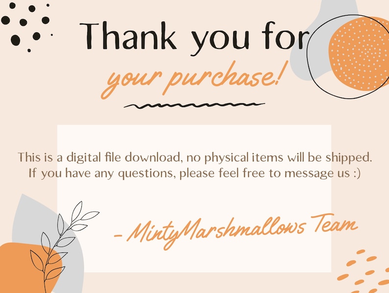 May include: A digital file download announcement with the text "Thank you for your purchase!" in black and orange script. The message also states that no physical items will be shipped and provides contact information. The design includes abstract shapes and floral elements.