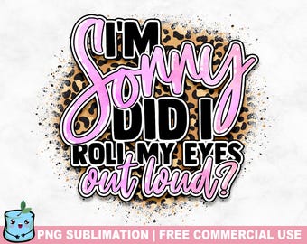 May include: Pink and black graphic text on a leopard print background. The text reads "I'm sorry did I roll my eyes out loud?"