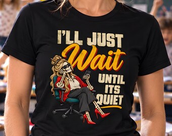 Funny Teacher Skeleton Shirt, I'll Just Wait Until It's Quiet, Sarcastic Teaching Quote Gifts