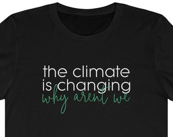 The Climate Is Changing Why Aren't We Shirt, Stop Global Warming Protest & Earth Day TShirt. Gift Idea for Naturists and Science Biologists