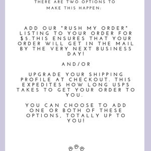 May include: Text on a white background with a purple logo at the bottom. The text reads: "Need your bandana ASAP? There are two options to make this happen: Add our "Rush My Order" listing to your order for $5. This ensures that your order will get in the mail by the very next business day! And/or Upgrade your shipping profile at checkout. This expedites how long USPS takes to get your order to you. You can choose to add one or both of these options, totally up to you!" The logo is a purple letter L with three paw prints above it. The text below the L reads: "The L Team Custom Bandanas"