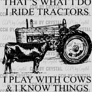 May include: Black and white illustration of a tractor with a cow standing next to it. The text "That's what I do I ride tractors I play with cows & I know things" is written in a bold font.