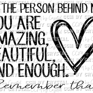 May include: A black graphic design on a white background featuring the text: TO THE PERSON BEHIND ME: YOU ARE AMAZING, BEAUTIFUL, AND ENOUGH. Remember that. A large, hand-drawn style black heart outline is positioned to the right of the text.