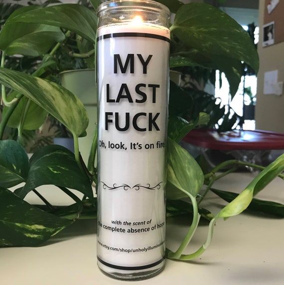 MY LAST FUCK. oh, look, it's on fire.