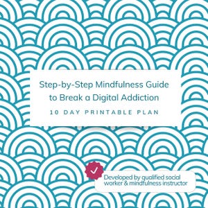 May include: A printable guide with a teal and white circular pattern background. The guide's title is "Step-by-Step Mindfulness Guide to Break a Digital Addiction" with a 10-day plan. The guide is developed by a qualified social worker and mindfulness instructor.
