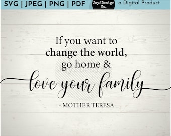 If You Want to Change the World Go Home and Love Your Family | SVG/PDF/PNG/Jpeg | Mother Teresa Cut File