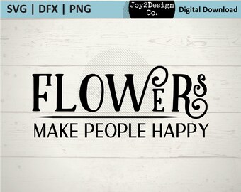Flowers Make People Happy SVG | DFX | PNG | Gardener Svg | Flower Shop Svg | Flower Svg
