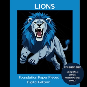 May include: Digital pattern featuring a geometric illustration of a roaring lion in shades of blue and gray. The word "LIONS" is at the top. The pattern is foundation paper pieced. Finished size is 30x36 inches for the lion only, and 30x52 inches with words.