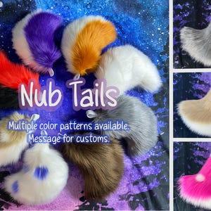 May include: A selection of faux fur nub tails in a variety of colours, such as purple, orange, red, black, white, grey, brown, and pink. The image includes the text "Nub Tails" and "Multiple colour patterns available. Message for customs."