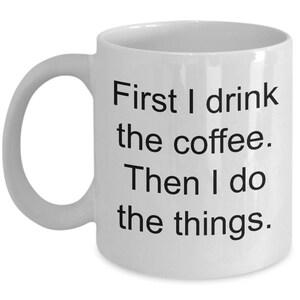 First I drink the coffee then I do the things mug, ceramic, coffee lover, caffeine mug, caffeinated mug