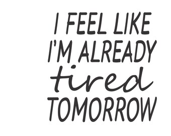 I Feel Tired Tomorrow Vector Cutting File for Vinyl Cutters svg, dxf, png, pdf