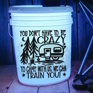 Camping Bucket Decal | You Don&#39;t Have To Be Crazy To Camp With Us We Can Train You Decal | 5 Gallon LED Bucket Decal | RV Decal | Camp Decal