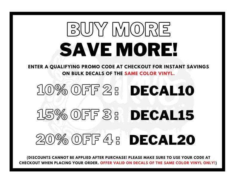 以下が含まれることがあります： 「BUY MORE SAVE MORE!」というテキストと、デカールのバルク購入のためのプロモーションコードが書かれた白黒のグラフィック。テキストには、「ENTER A QUALIFYING PROMO CODE AT CHECKOUT FOR INSTANT SAVINGS ON BULK DECALS OF THE SAME COLOR VINYL.」とあります。プロモーションコードは、「10% OFF 2: DECAL10」、「15% OFF 3: DECAL15」、「20% OFF 4: DECAL20」です。下部のテキストには、「(DISCOUNTS CANNOT BE APPLIED AFTER PURCHASE! PLEASE MAKE SURE TO USE YOUR CODE AT CHECKOUT WHEN PLACING YOUR ORDER. OFFER VALID ON DECALS OF THE SAME COLOR VINYL ONLY!)」とあります。