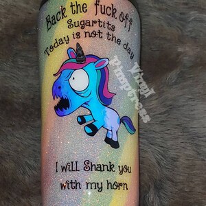 May include: Glittery tumbler with a rainbow gradient and a cartoon unicorn illustration. The text reads "Back the fuck off Sugartits Today is not the day" and "I will Shank you with my horn."