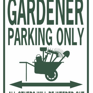 May include: White sign with green text that reads "GARDENER PARKING ONLY". A green silhouette of a wheelbarrow with gardening tools is in the center of the sign. Below the wheelbarrow is a double-headed arrow pointing left and right. The text below the arrow reads "ALL OTHERS WILL BE WEEDED OUT".