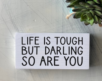 Life is tough but darling so are you - wood mini sign