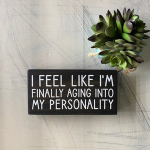 I feel like I’m finally aging into my personality - wood mini sign