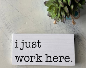 I just work here. - snarky, handmade mini wood sign gift decor