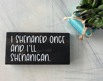 I shenaned once and I’ll shenanigan. - handmade mini wood sign