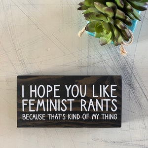 I hope you like feminist rants because that’s kind of my thing - wood mini sign
