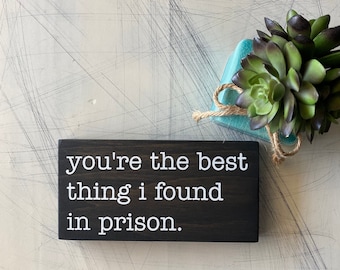 You're the best thing I found in prison. - You're the best thing I found in jail. - funny corrections gift - mini wood sign