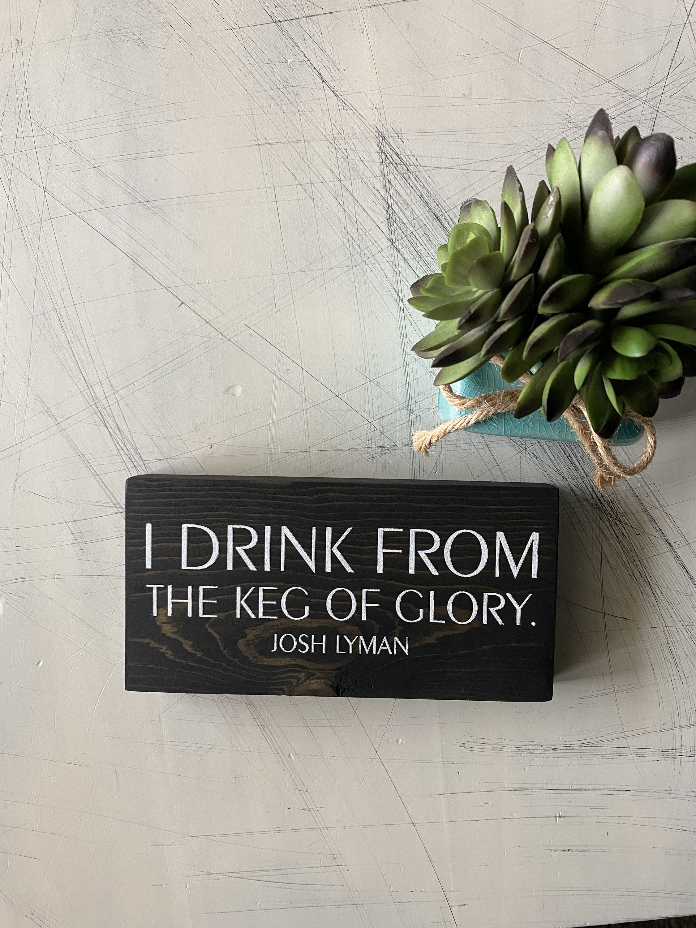 I drink from the keg of glory. - Josh Lyman - wood mini sign