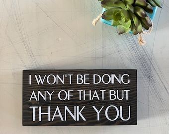 I won’t be doing any of that but thank you - David Rose - Schitt’s Creek - mini wood sign