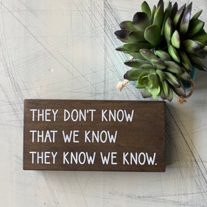 They don’t know that we know they know we know - mini wood sign