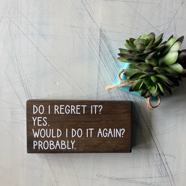 Do I regret it? Yes. Would I do it again? Probably. - wood mini sign