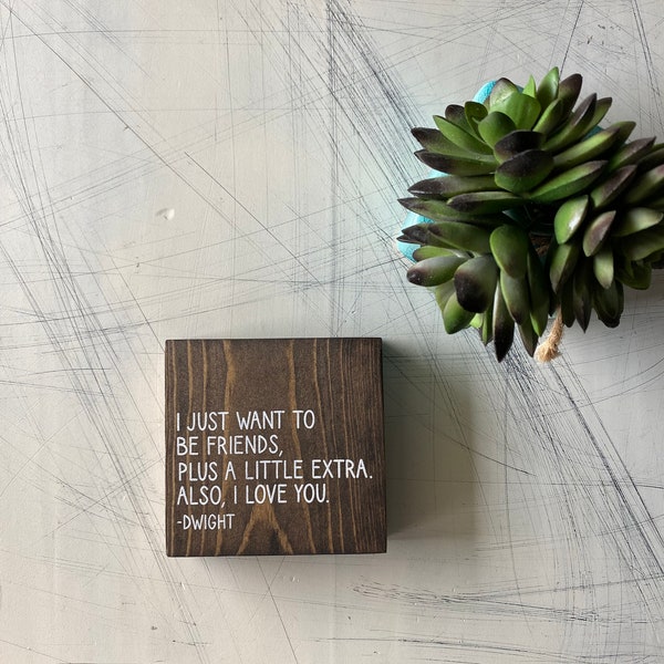 I just want to be friends. Plus a little extra. Also, I love you. - Dwight - mini wood sign