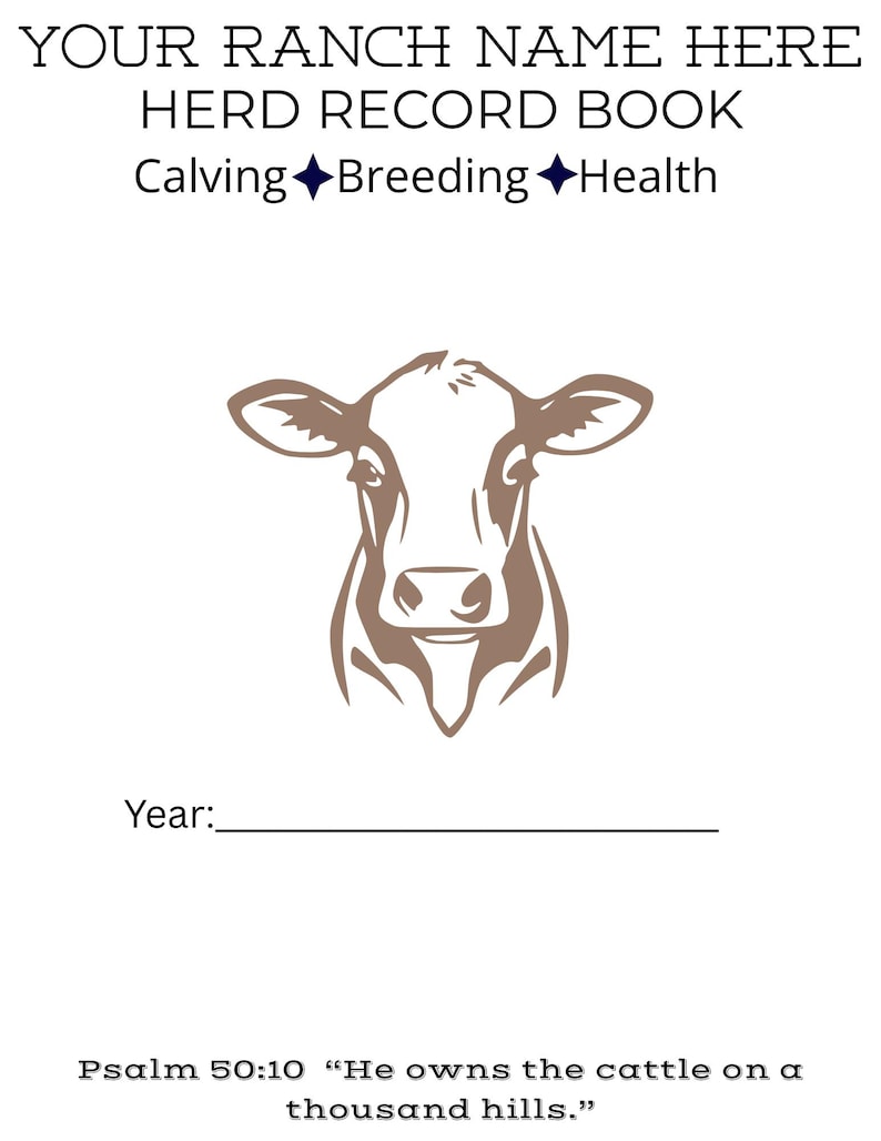 May include: A white herd record book cover featuring the text YOUR RANCH NAME HERE HERD RECORD BOOK Calving Breeding Health, a brown cow head illustration, a Year line, and the text Psalm 50:10 He owns the cattle on a thousand hills.