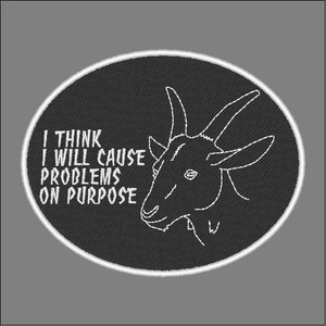 May include: Black and white embroidered patch with a goat head and the text "I think I will cause problems on purpose".