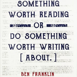 May include: A white background with blue text that reads "Something worth reading or do something worth writing about."  The text is in a bold, sans-serif font.  The quote is attributed to Ben Franklin at the bottom of the image.