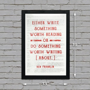 May include: A black framed print with a white background and red text. The text reads "Either write something worth reading or do something worth writing about." The quote is attributed to Ben Franklin. The print measures 13 inches wide by 19 inches tall.