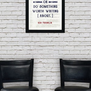 May include: A framed black and white print with a quote by Ben Franklin that reads "Either write something worth reading or do something worth writing about."