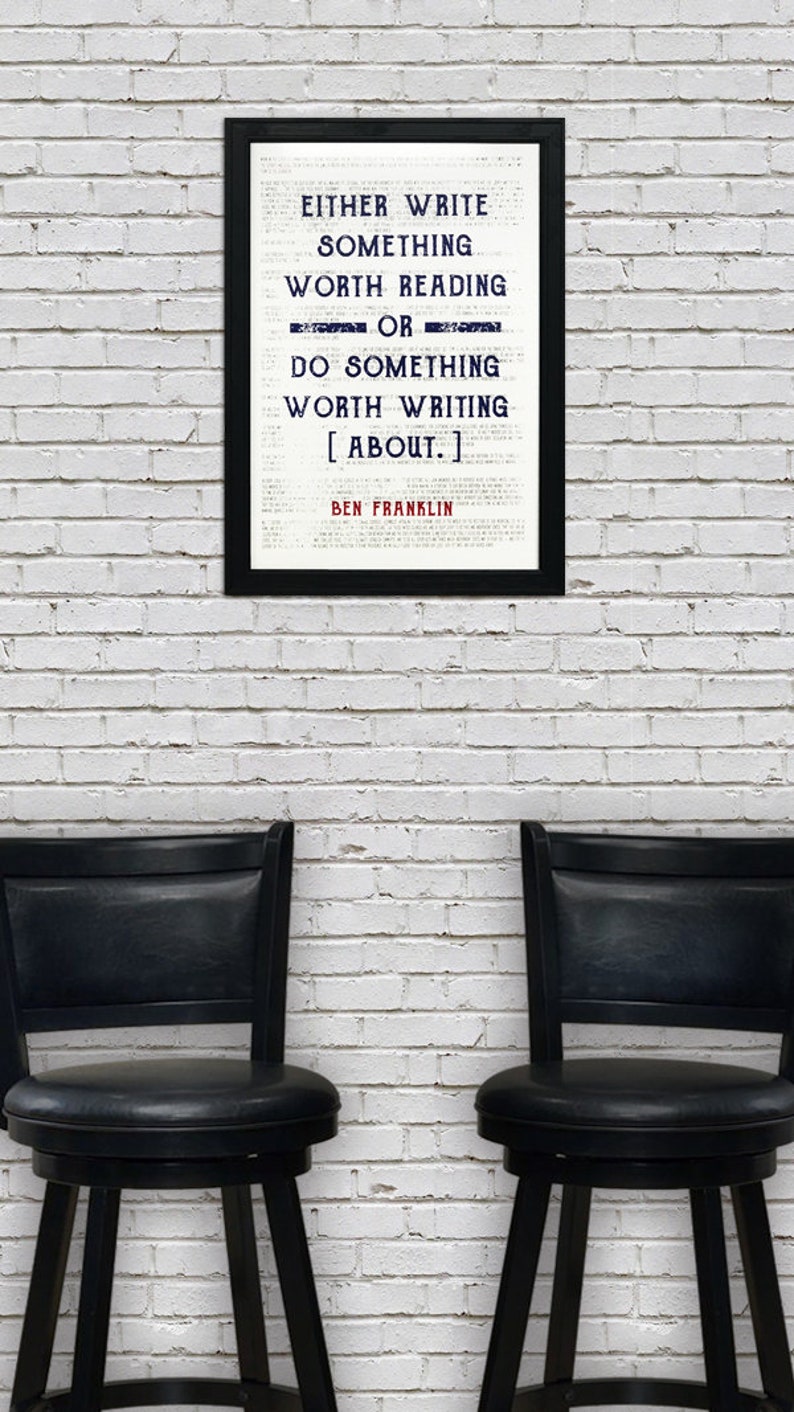 May include: A framed black and white print with a quote by Ben Franklin that reads "Either write something worth reading or do something worth writing about."