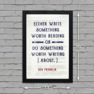 May include: Black framed print with a white background and blue text. The text reads "Either write something worth reading or do something worth writing about."  The quote is attributed to Ben Franklin. The print measures 13 inches wide by 19 inches tall.