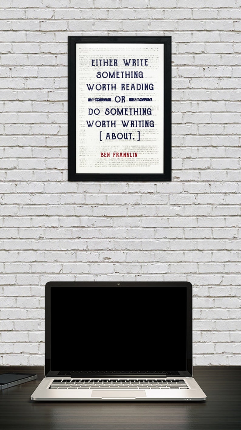 May include: A black framed print with a white background and blue text. The text reads "Either write something worth reading or do something worth writing about."  The quote is attributed to Ben Franklin.