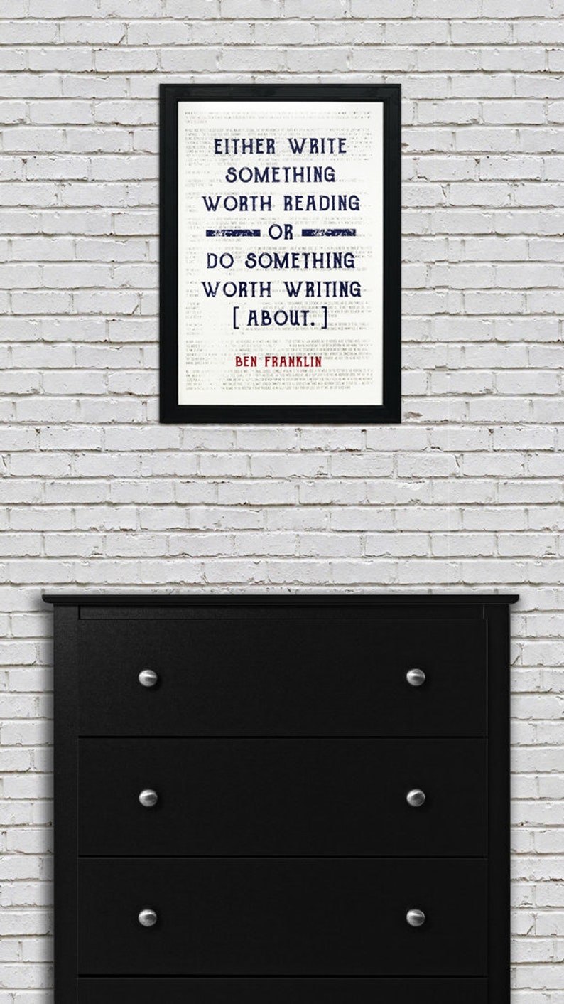 May include: Black and white framed print with a quote by Ben Franklin: "Either write something worth reading or do something worth writing about."