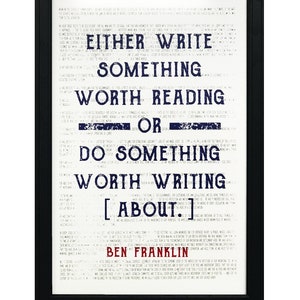 May include: A black framed print with a white background and blue text. The text reads "Either write something worth reading or do something worth writing about."  The quote is attributed to Ben Franklin.