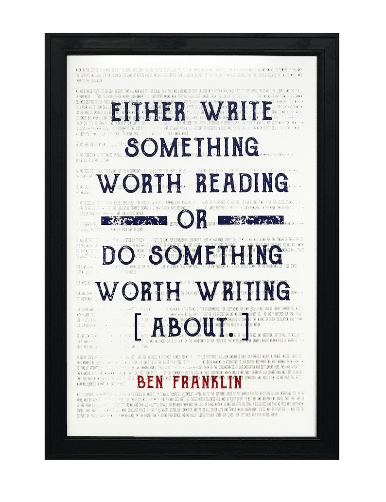 May include: A black framed print with a white background and blue text. The text reads "Either write something worth reading or do something worth writing about."  The quote is attributed to Ben Franklin.