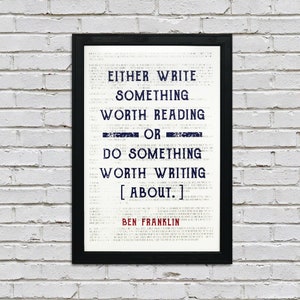 May include: A black framed print with a white background and blue text. The text reads "Either write something worth reading or do something worth writing about." The quote is attributed to Ben Franklin.