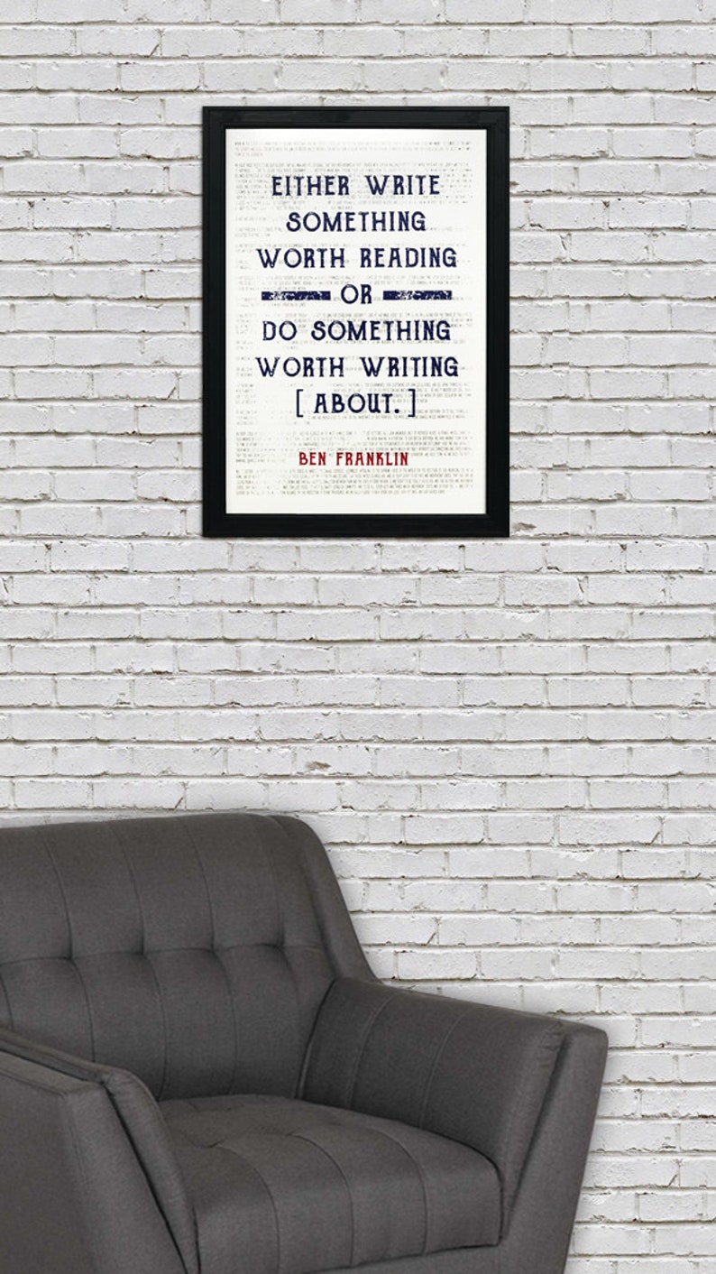 May include: A black framed print with a white background and a quote by Ben Franklin that reads "Either write something worth reading or do something worth writing about."