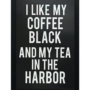 May include: Black and white framed sign with the text "I like my coffee black and my tea in the harbor".