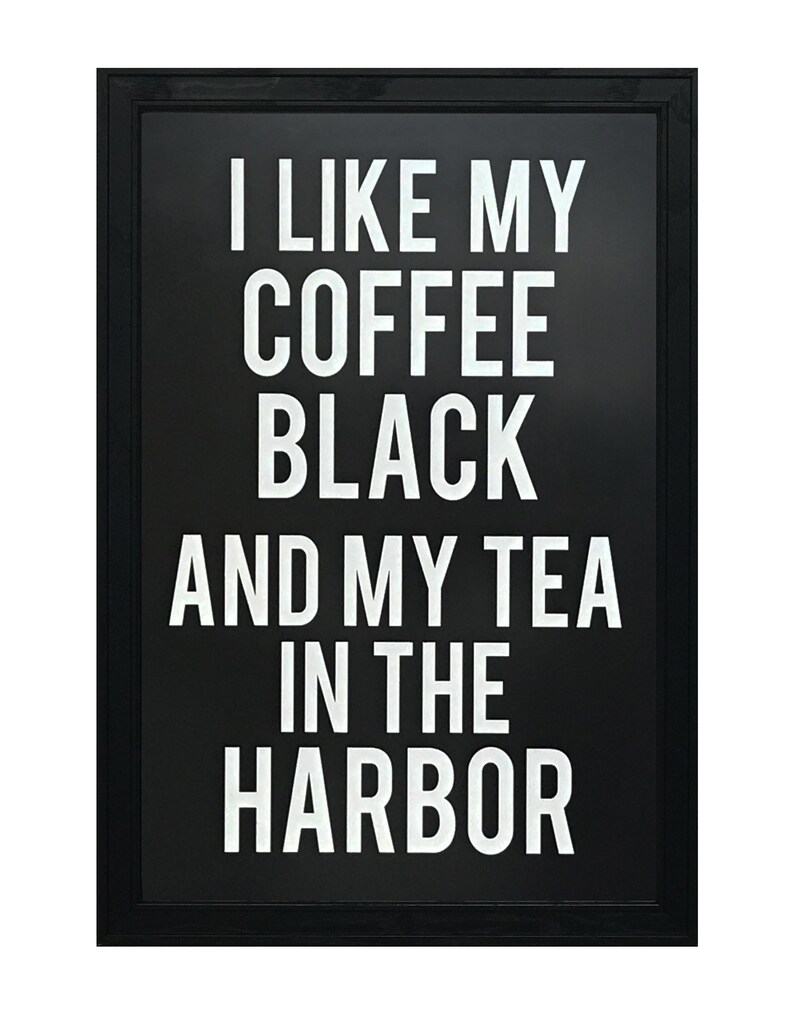 May include: Black and white framed sign with the text "I like my coffee black and my tea in the harbor".