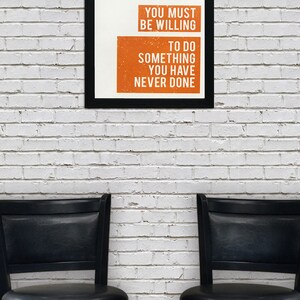 May include: A motivational quote poster with black text on a white background and orange text on a black background. The quote reads "If you want something you have never had you must be willing to do something you have never done."