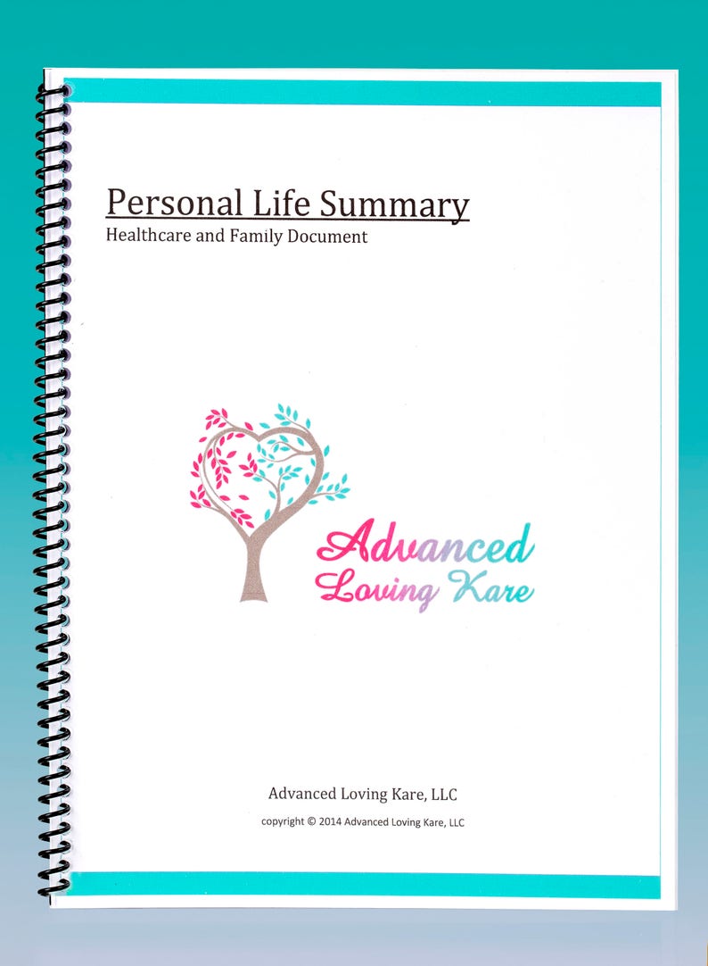 May include: A white cover with a blue border and a spiral binding. The cover has the text "Personal Life Summary" and "Healthcare and Family Document". There is a logo of a tree with a heart-shaped canopy in pink and blue colors. The text "Advanced Loving Kare" is below the logo. The text "Advanced Loving Kare, LLC" and "copyright &copy; 2014 Advanced Loving Kare, LLC" is at the bottom of the cover.